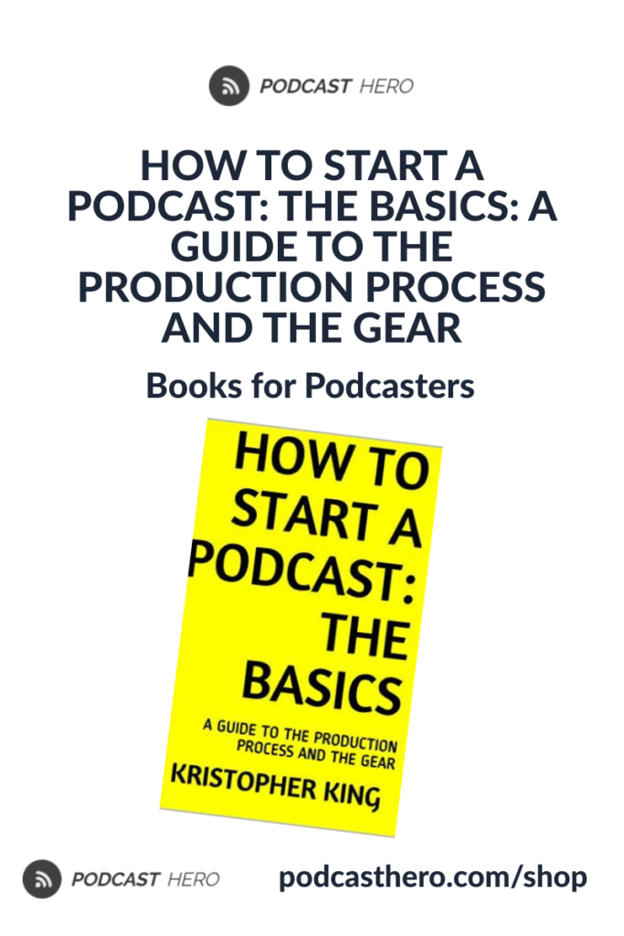 HOW TO START A PODCAST: THE BASICS: A GUIDE TO THE PRODUCTION PROCESS AND THE GEAR | Books for Podcasters