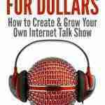 Podcasting for Dollars- How to Create & Grow Your Own Internet Talk Show