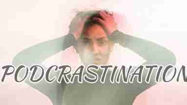 Eliminate Podcastination