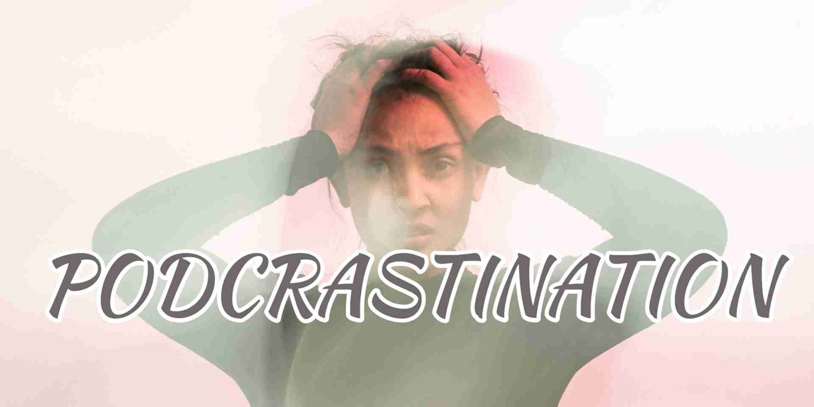 How to Eliminate Podcrastination?